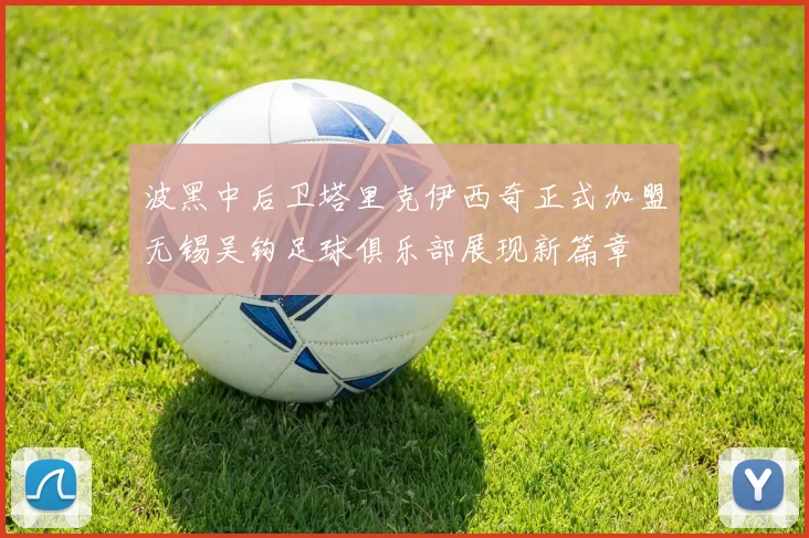 波黑中后卫塔里克伊西奇正式加盟无锡吴钩足球俱乐部展现新篇章