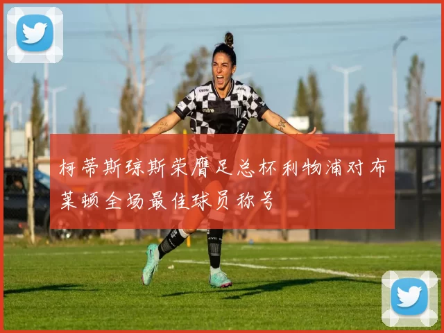 柯蒂斯琼斯荣膺足总杯利物浦对布莱顿全场最佳球员称号