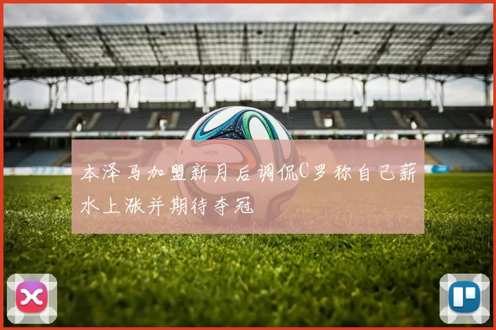 本泽马加盟新月后调侃C罗称自己薪水上涨并期待夺冠