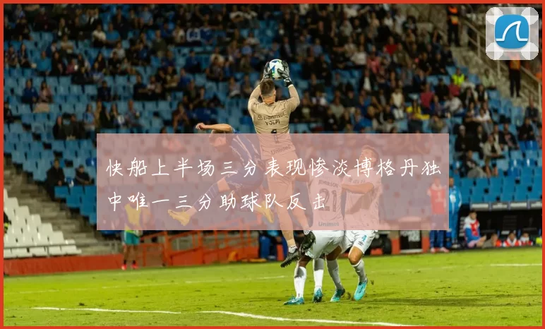 快船上半场三分表现惨淡博格丹独中唯一三分助球队反击