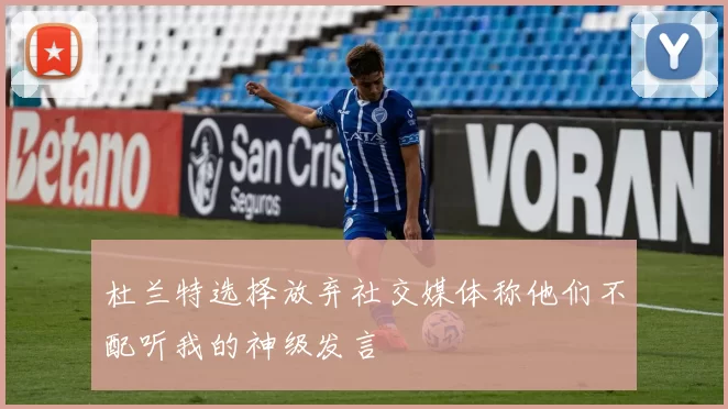 杜兰特选择放弃社交媒体称他们不配听我的神级发言