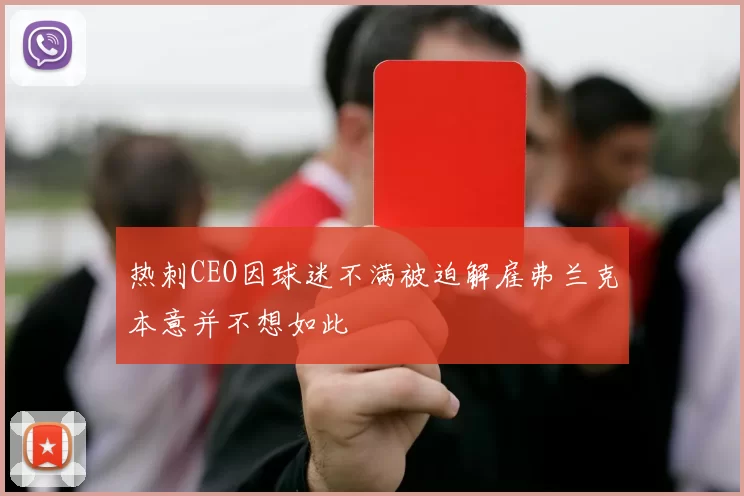 热刺CEO因球迷不满被迫解雇弗兰克本意并不想如此