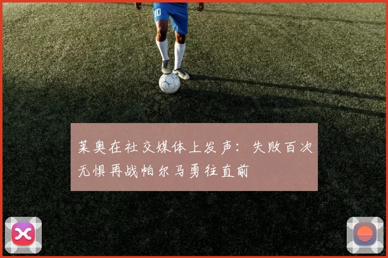 莱奥在社交媒体上发声：失败百次无惧再战帕尔马勇往直前