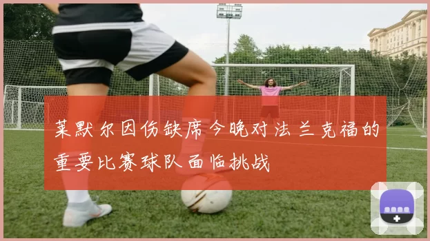 莱默尔因伤缺席今晚对法兰克福的重要比赛球队面临挑战