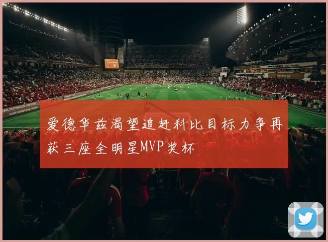 爱德华兹渴望追赶科比目标力争再获三座全明星MVP奖杯