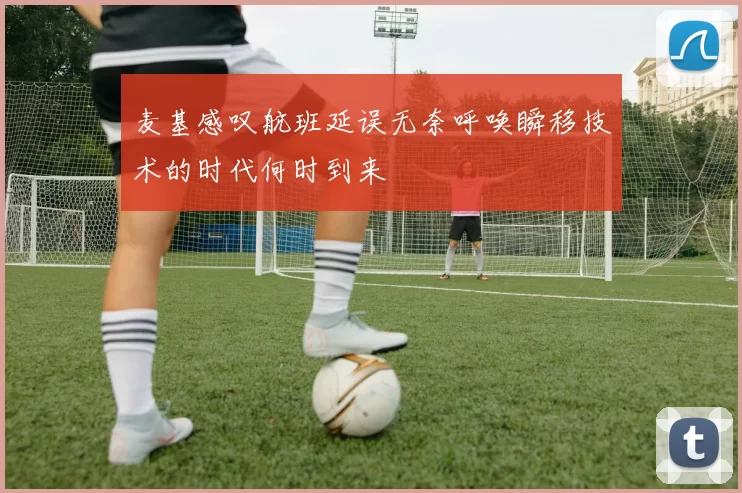 麦基感叹航班延误无奈呼唤瞬移技术的时代何时到来