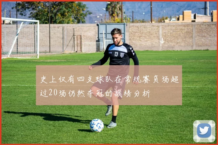 史上仅有四支球队在常规赛负场超过20场仍然夺冠的战绩分析