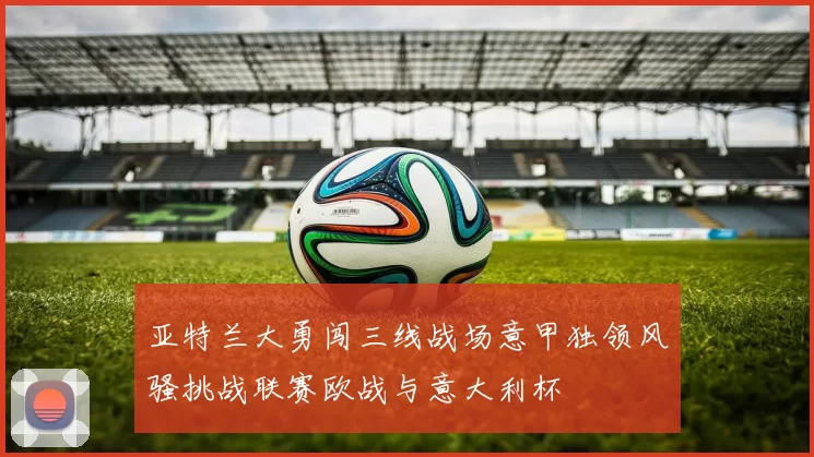 亚特兰大勇闯三线战场意甲独领风骚挑战联赛欧战与意大利杯